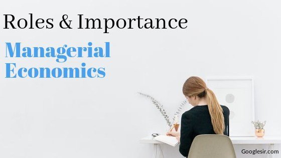 19 Role And Importance Of Managerial Economics (Explained) - Googlesir